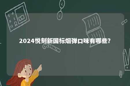 2024悦刻新国标烟弹口味有哪些	？ 